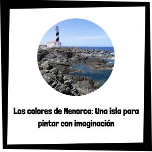 Lee más sobre el artículo Los colores de Menorca: Una isla para pintar con imaginación